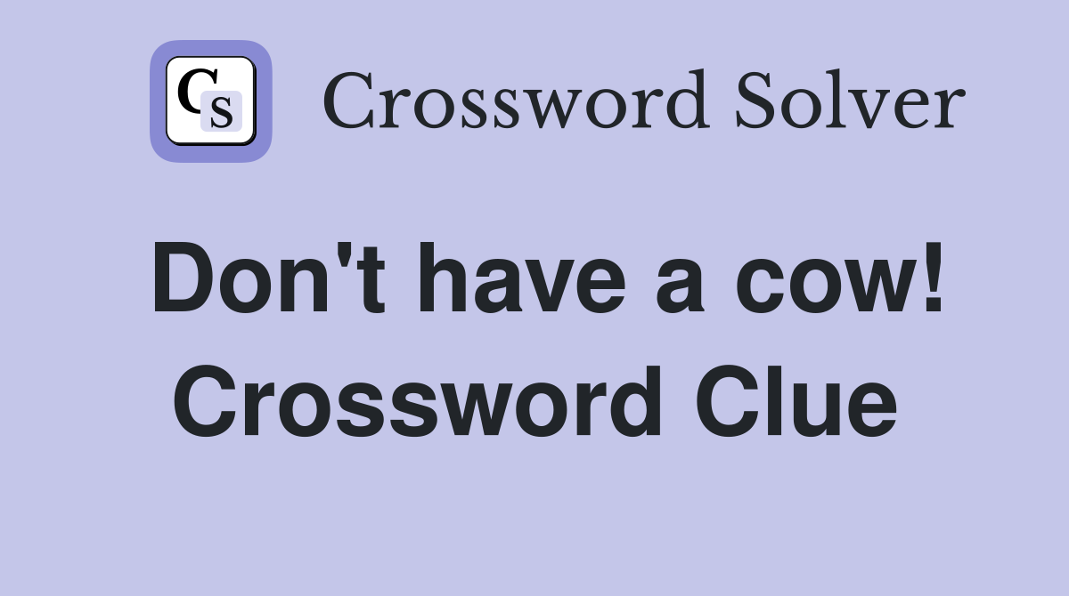 Don't have a cow! Crossword Clue