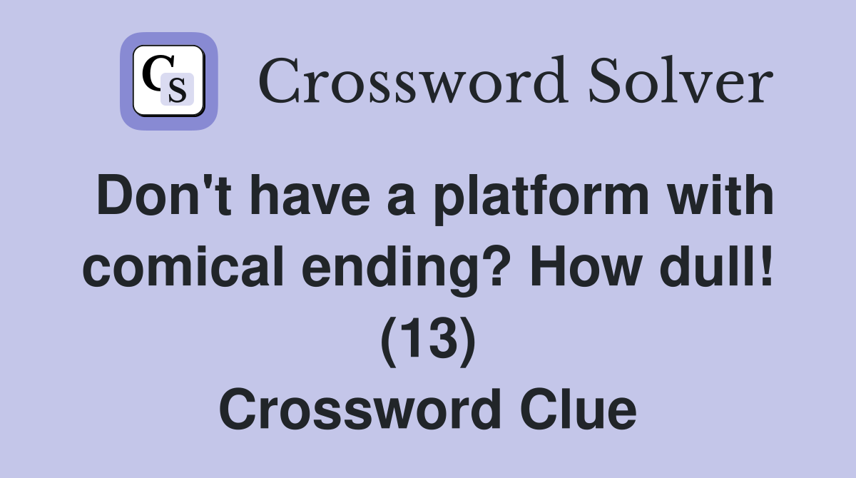 Don't have a platform with comical ending? How dull! (13) Crossword Clue