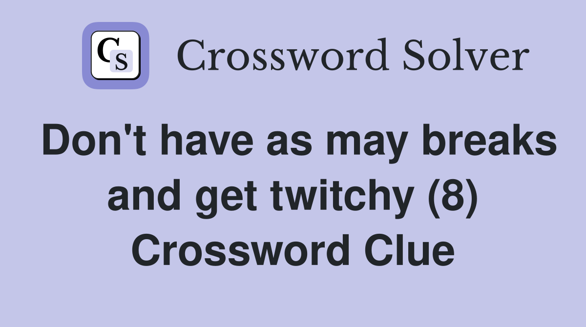 Don't have as may breaks and get twitchy (8) Crossword Clue