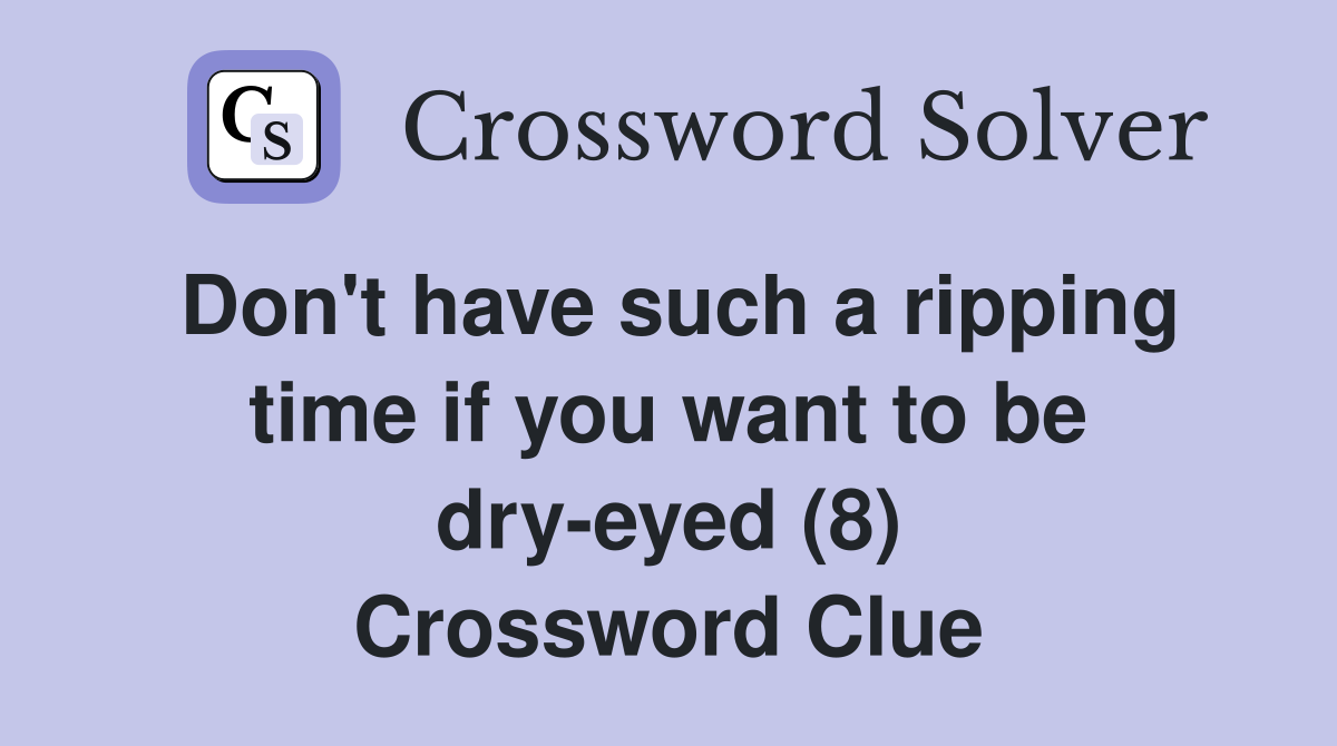 Don't have such a ripping time if you want to be dry-eyed (8) Crossword Clue