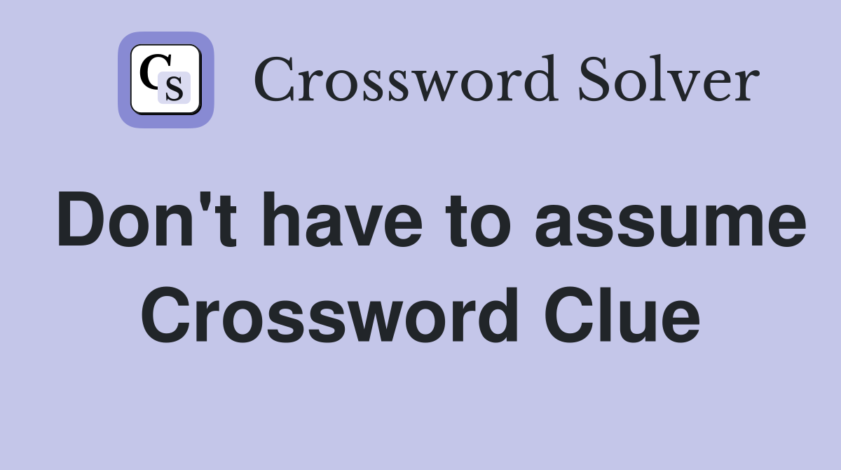Don't have to assume Crossword Clue