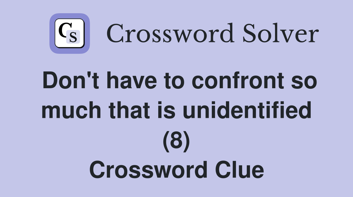 Don't have to confront so much that is unidentified (8) Crossword Clue