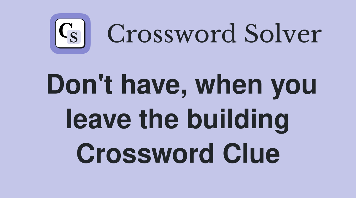 Don't have, when you leave the building Crossword Clue