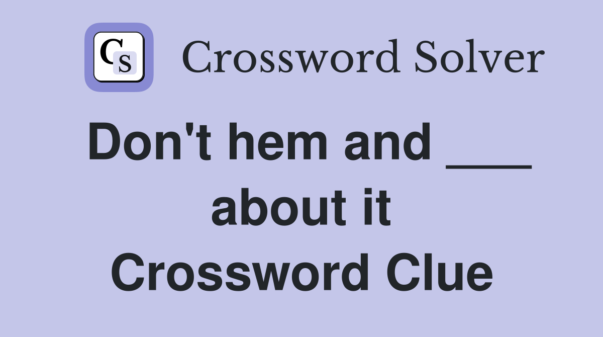 Don't hem and ___ about it Crossword Clue