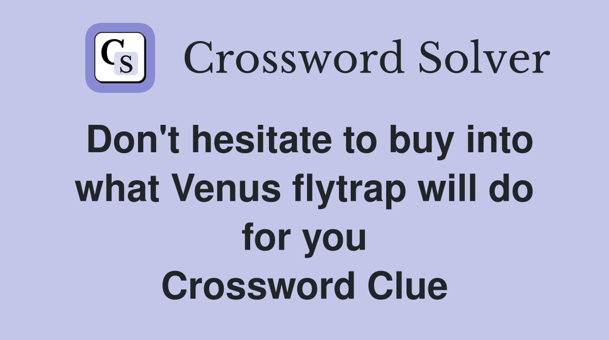 Don't hesitate to buy into what Venus flytrap will do for you Crossword Clue