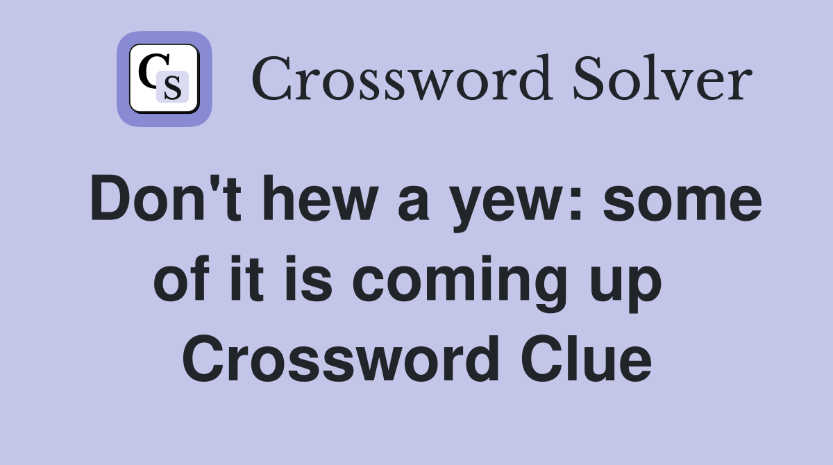 Don't hew a yew: some of it is coming up  Crossword Clue