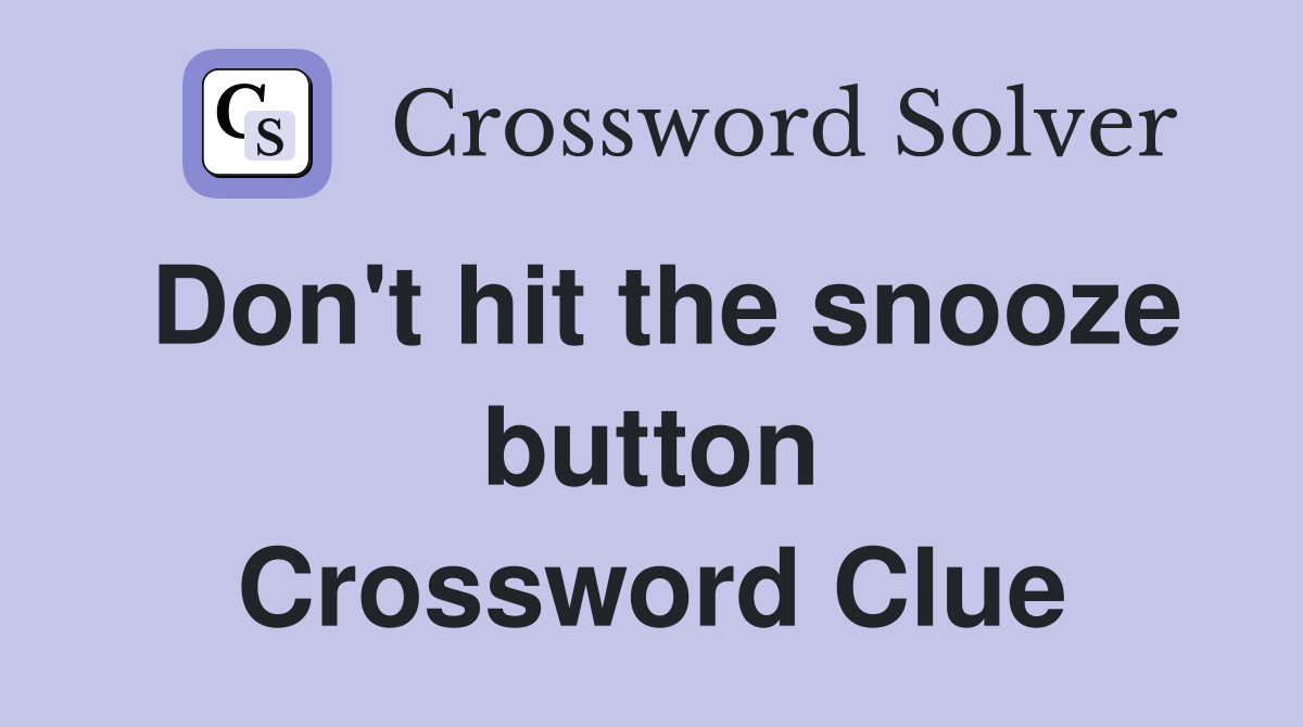 Don't hit the snooze button Crossword Clue