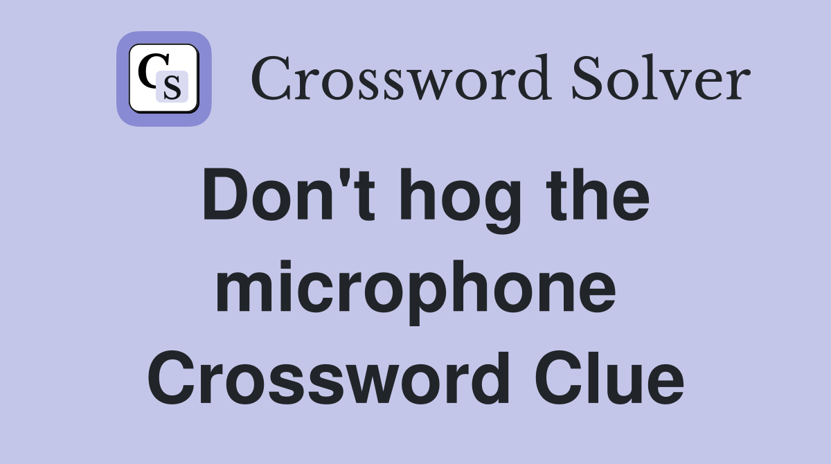 Don't hog the microphone Crossword Clue