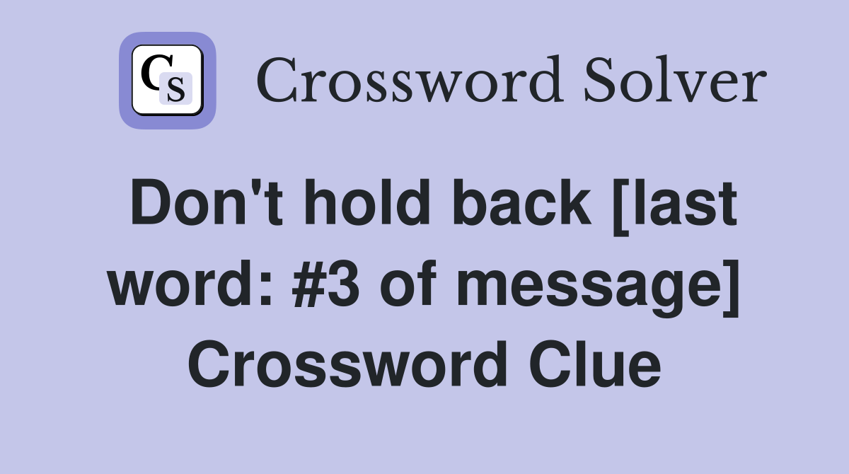 Don't hold back [last word: #3 of message] Crossword Clue