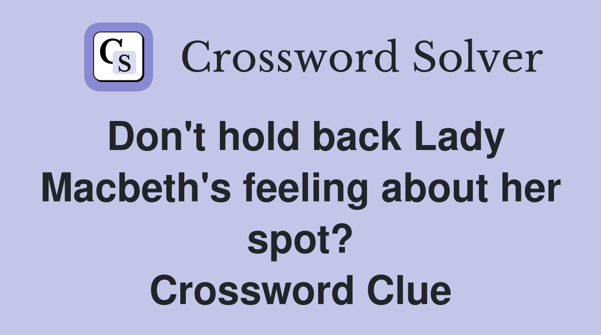 Don't hold back Lady Macbeth's feeling about her spot? Crossword Clue