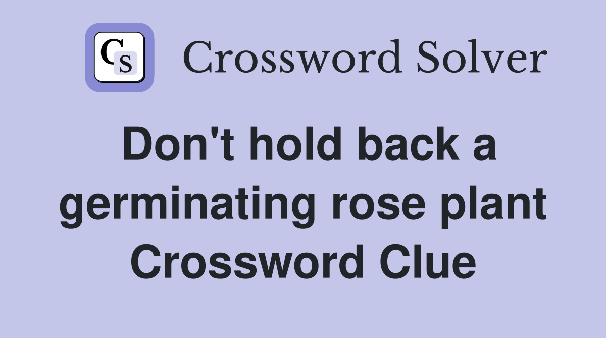 Don't hold back a germinating rose plant Crossword Clue