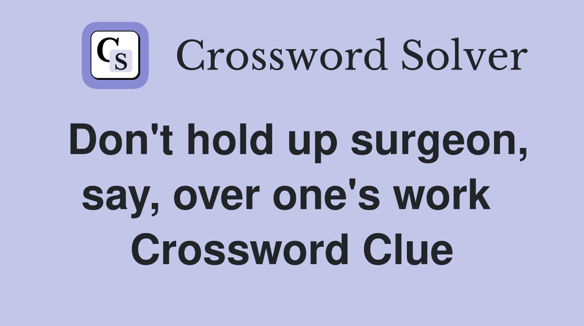 Don't hold up surgeon, say, over one's work  Crossword Clue