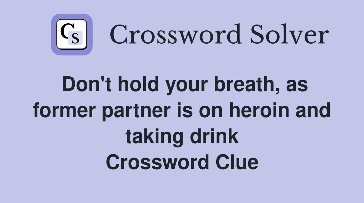 Don't hold your breath, as former partner is on heroin and taking drink Crossword Clue