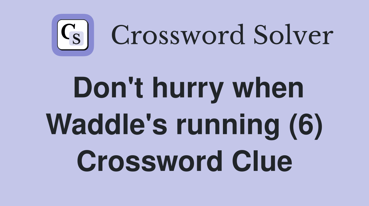 Don't hurry when Waddle's running (6) Crossword Clue