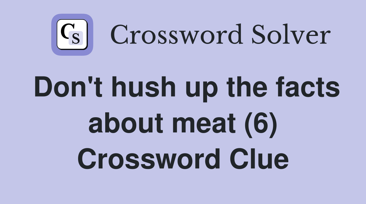 Don't hush up the facts about meat (6) Crossword Clue