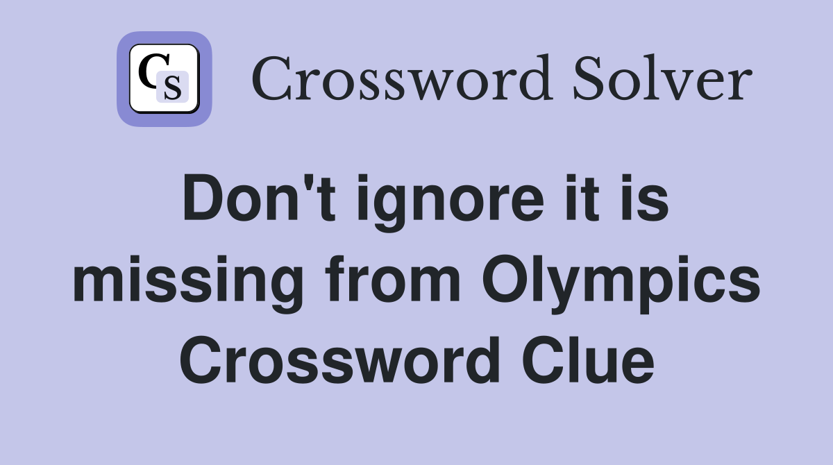Don't ignore it is missing from Olympics Crossword Clue