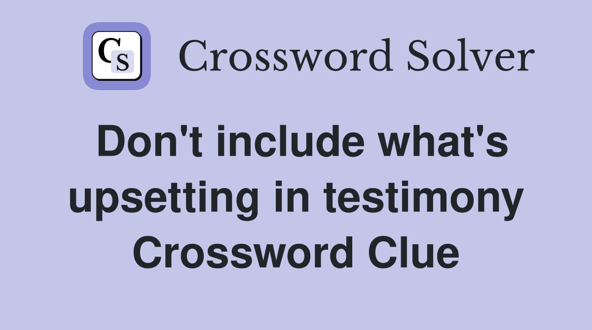 Don't include what's upsetting in testimony Crossword Clue