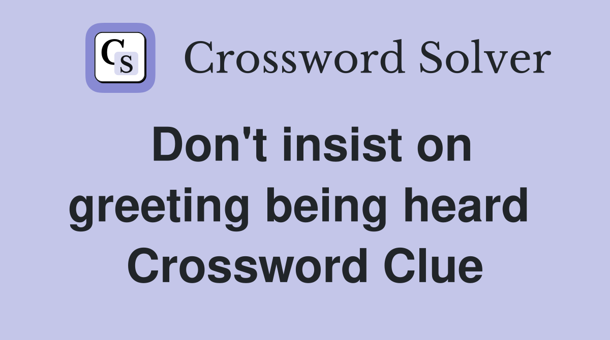 Don't insist on greeting being heard  Crossword Clue