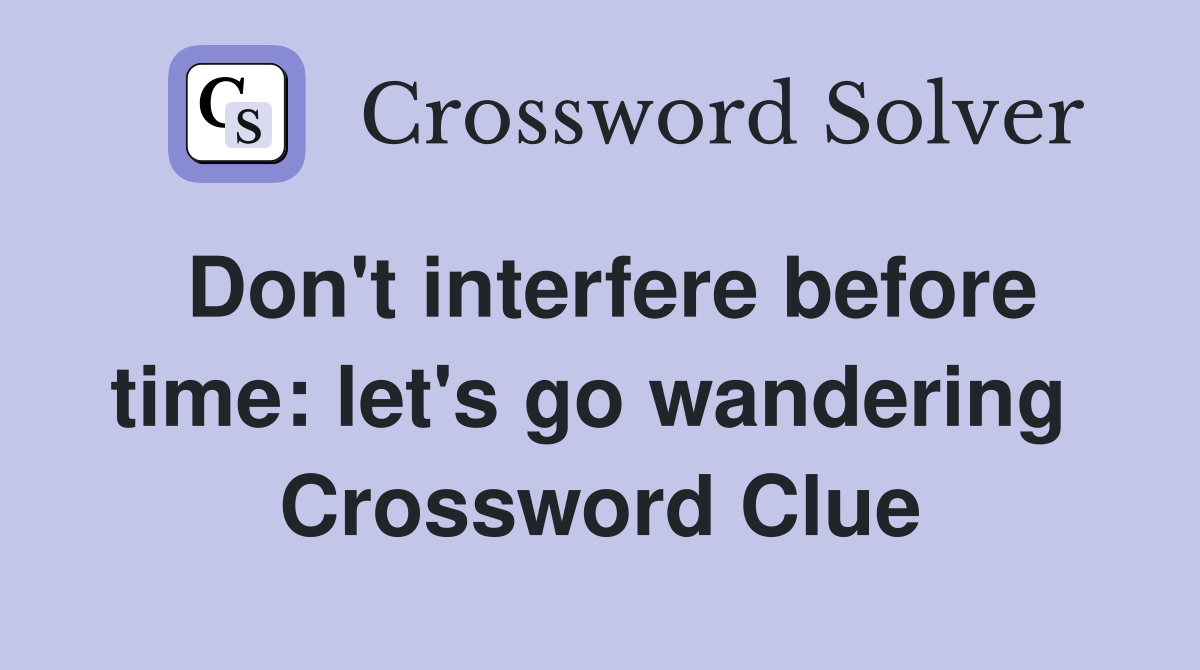 Don't interfere before time: let's go wandering  Crossword Clue