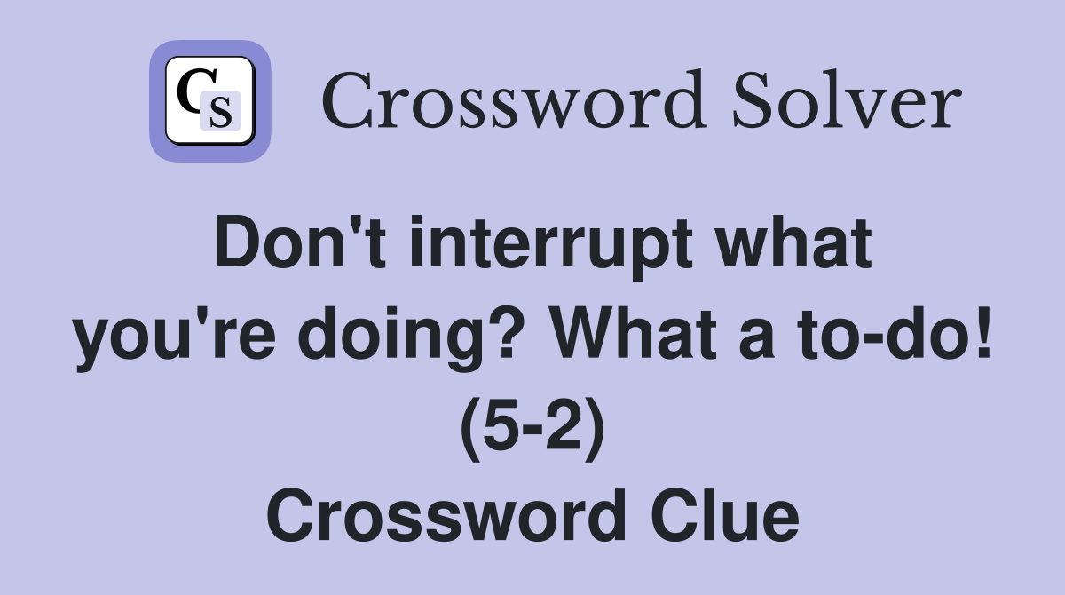 Don't interrupt what you're doing? What a to-do! (5-2) Crossword Clue