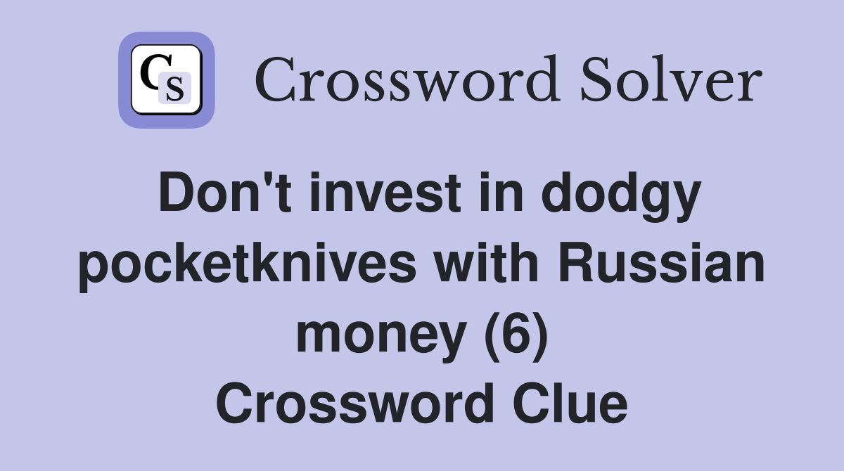 Don't invest in dodgy pocketknives with Russian money (6) Crossword Clue