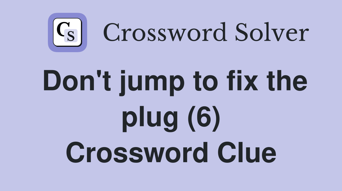 Don't jump to fix the plug (6) Crossword Clue