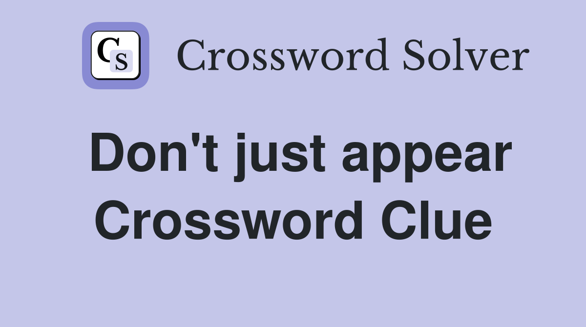Don't just appear Crossword Clue