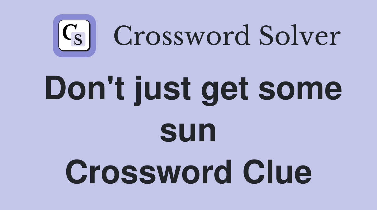 Don't just get some sun Crossword Clue