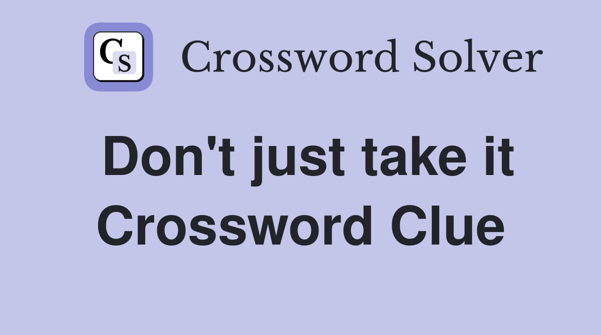 Don't just take it Crossword Clue