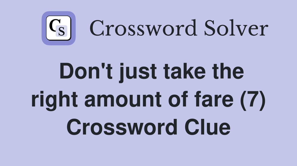 Don't just take the right amount of fare (7) Crossword Clue