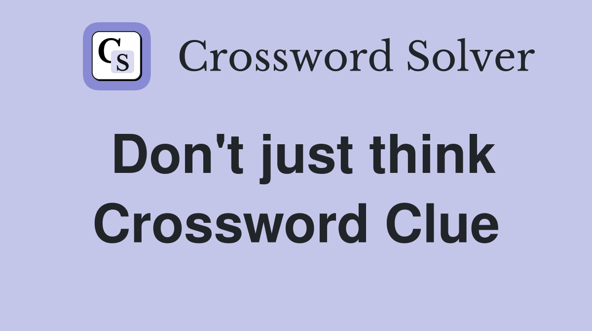 Don't just think Crossword Clue