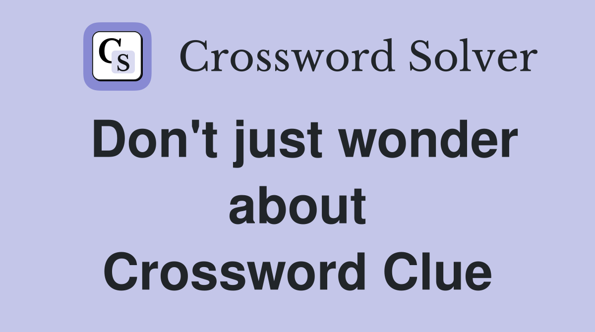 Don't just wonder about Crossword Clue