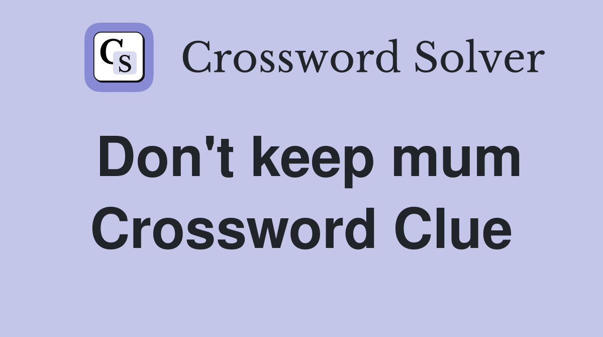 Don't keep mum Crossword Clue