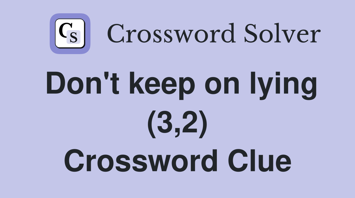 Don't keep on lying (3,2) Crossword Clue