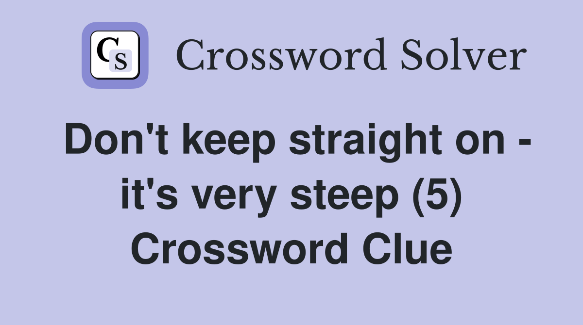 Don't keep straight on - it's very steep (5) Crossword Clue