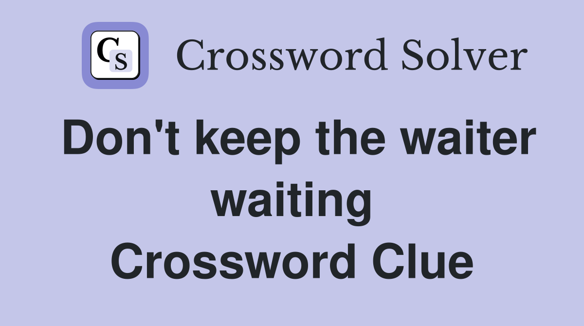 Don't keep the waiter waiting Crossword Clue