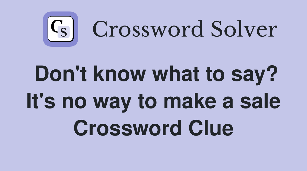 Don't know what to say? It's no way to make a sale Crossword Clue