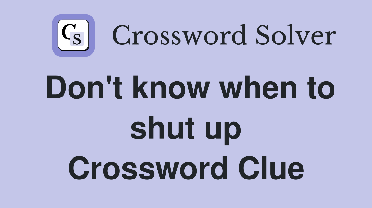 Don't know when to shut up Crossword Clue