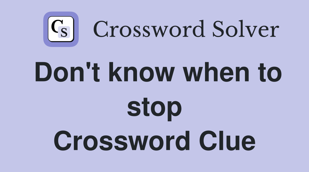 Don't know when to stop Crossword Clue