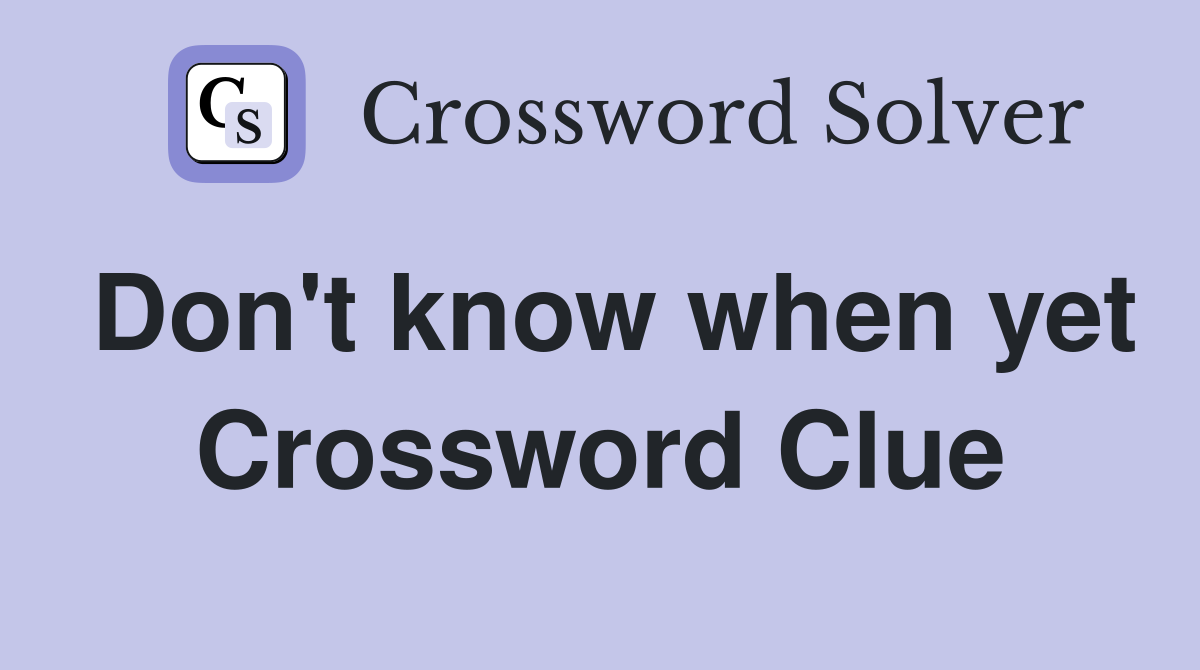 Don't know when yet Crossword Clue