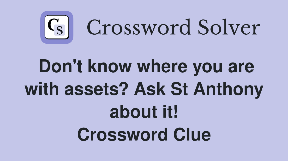 Don't know where you are with assets? Ask St Anthony about it! Crossword Clue