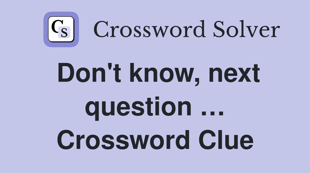 Don't know, next question … Crossword Clue