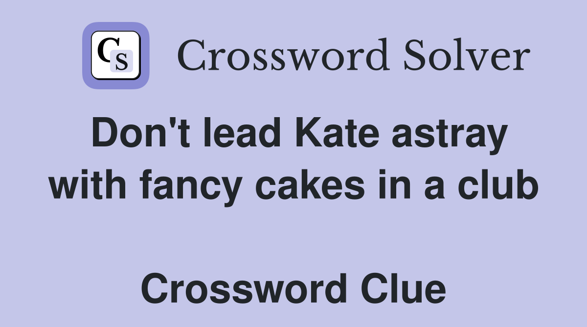 Don't lead Kate astray with fancy cakes in a club  Crossword Clue