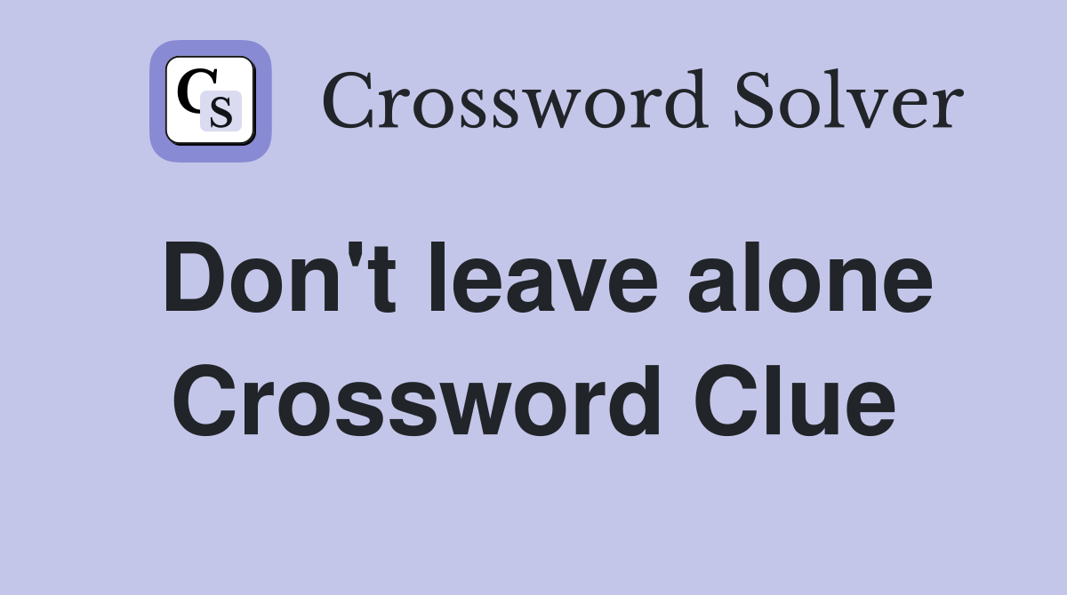 Don't leave alone Crossword Clue