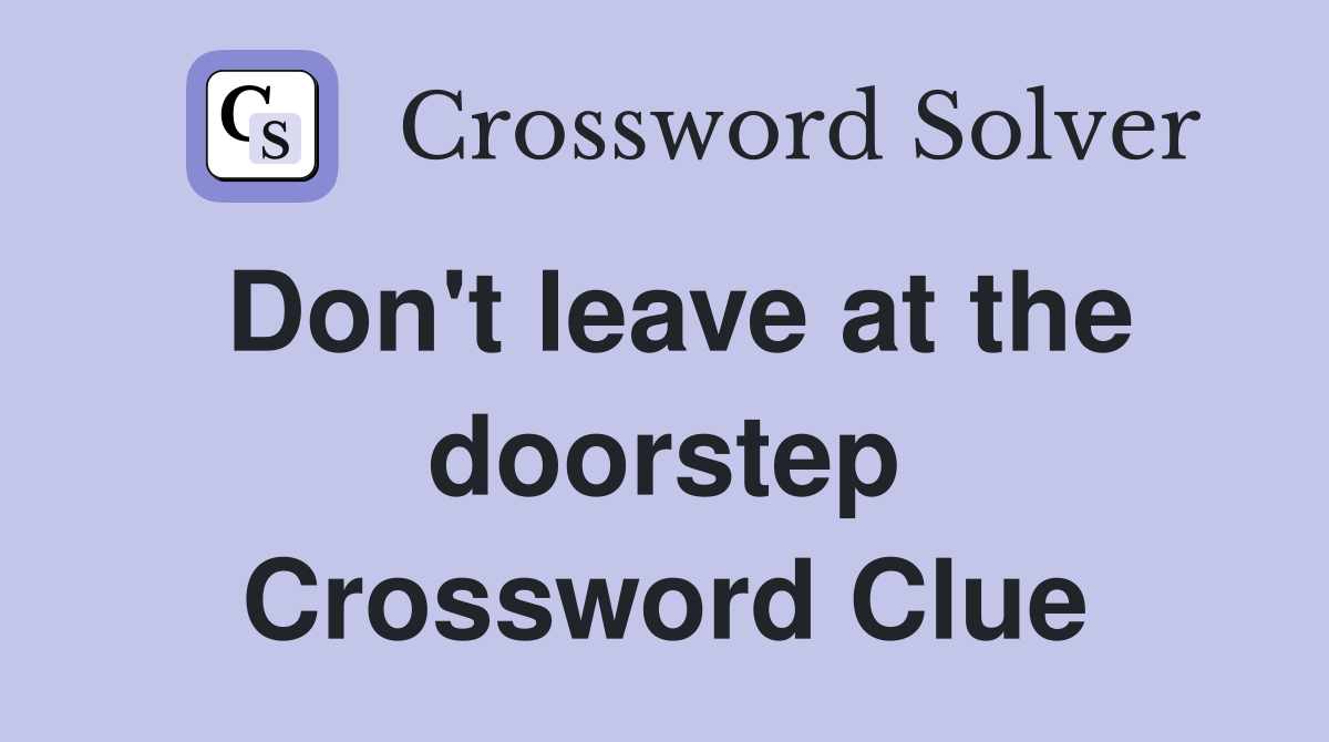 Don't leave at the doorstep Crossword Clue