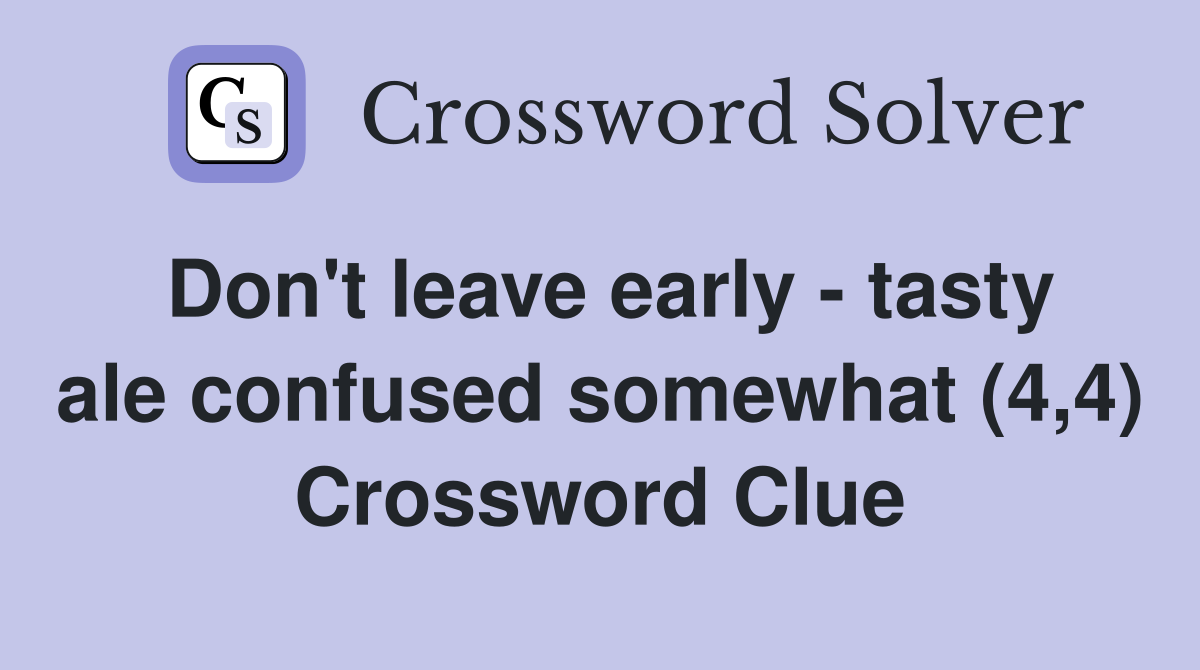 Don't leave early - tasty ale confused somewhat (4,4) Crossword Clue