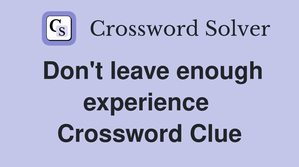 Don't leave enough experience  Crossword Clue