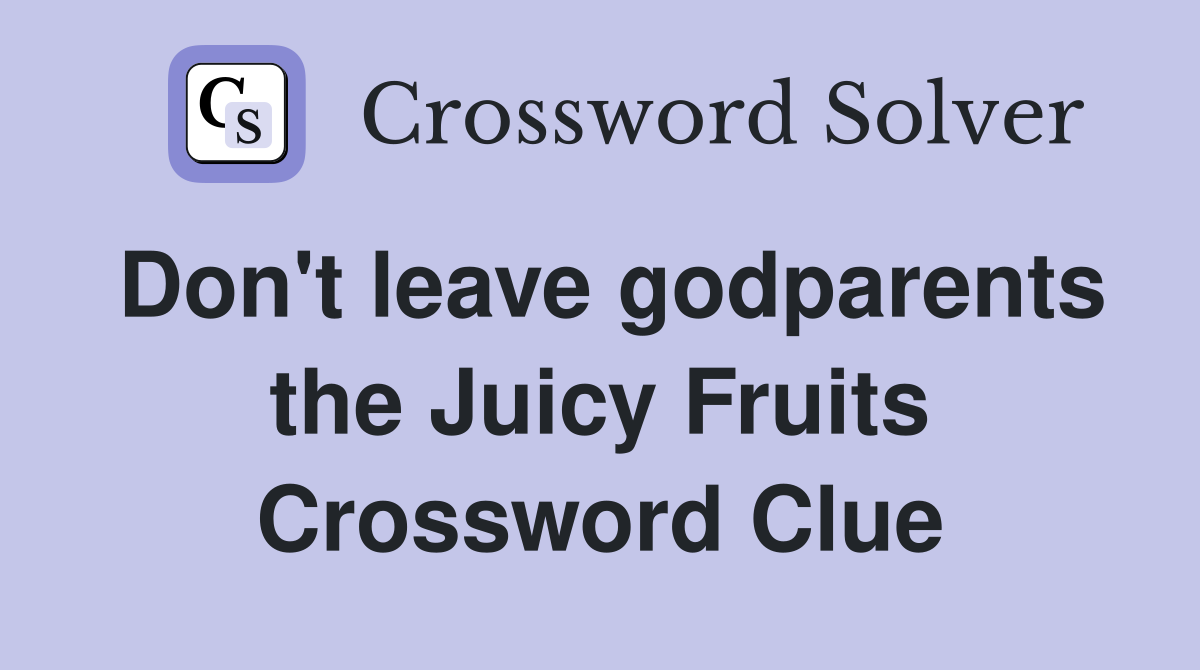 Don't leave godparents the Juicy Fruits Crossword Clue