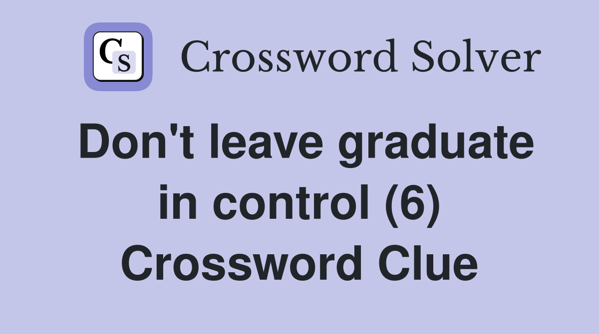 Don't leave graduate in control (6) Crossword Clue