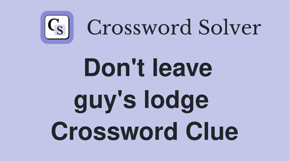 Don't leave guy's lodge  Crossword Clue